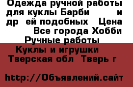 Одежда ручной работы для куклы Барби Barbie и др. ей подобных › Цена ­ 600 - Все города Хобби. Ручные работы » Куклы и игрушки   . Тверская обл.,Тверь г.